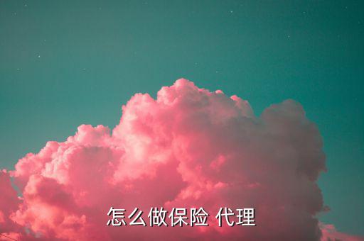 怎么做保險(xiǎn) 代理