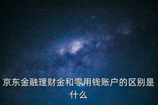 什么是理財金，京東金融理財金和零用錢賬戶的區(qū)別是什么