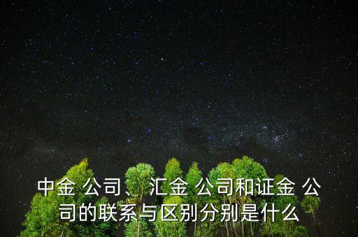 中金 公司、 匯金 公司和證金 公司的聯(lián)系與區(qū)別分別是什么