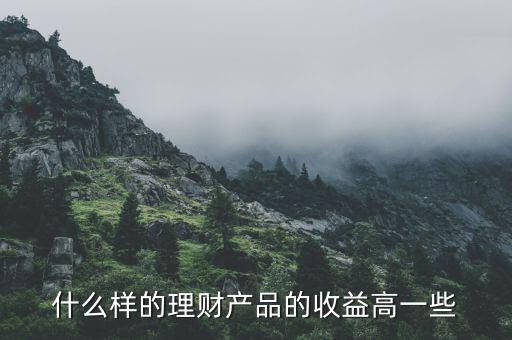 什么樣的理財產(chǎn)品的收益高一些