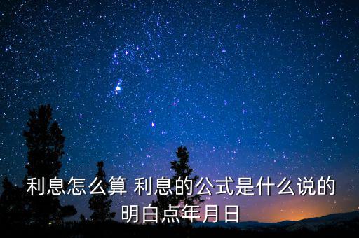  利息怎么算 利息的公式是什么說的明白點(diǎn)年月日