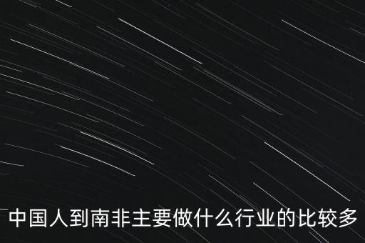 中國人到南非主要做什么行業(yè)的比較多