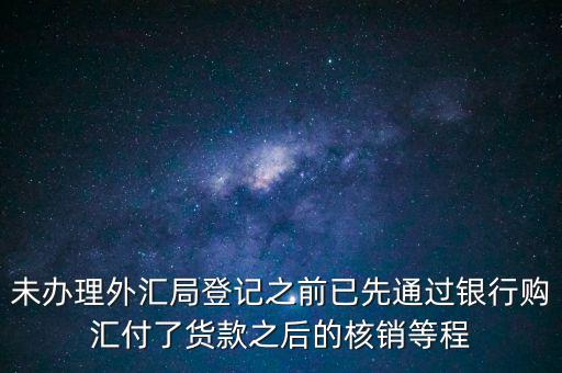 什么是輔導備案，未辦理外匯局登記之前已先通過銀行購匯付了貨款之后的核銷等程