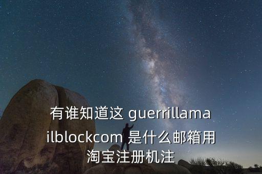 有誰知道這 guerrillamailblockcom 是什么郵箱用淘寶注冊機注