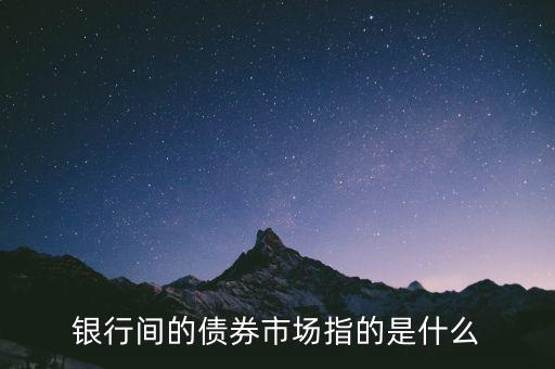 銀行間的債券市場(chǎng)指的是什么