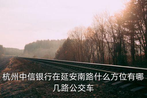 杭州中信銀行在延安南路什么方位有哪幾路公交車