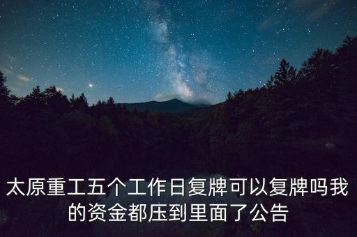 太原重工什么時(shí)候復(fù)牌，太原重工五個(gè)工作日復(fù)牌可以復(fù)牌嗎我的資金都?jí)旱嚼锩媪斯?/></a></span><span id=