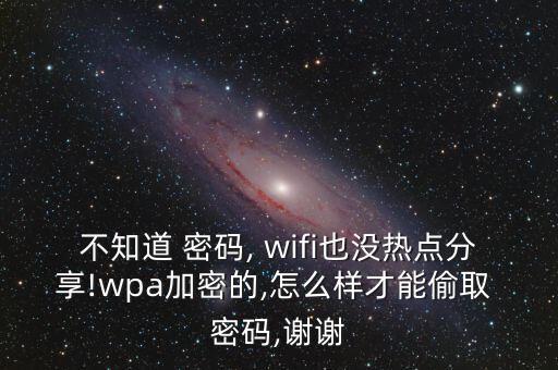 不知道 密碼, wifi也沒(méi)熱點(diǎn)分享!wpa加密的,怎么樣才能偷取 密碼,謝謝