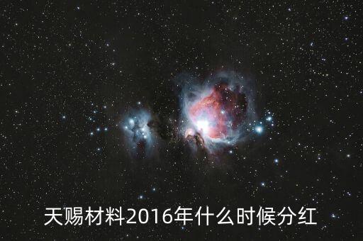 大東南2016年什么時候分紅，天賜材料2016年什么時候分紅