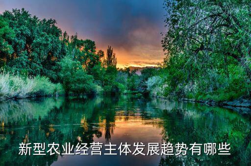 新型農(nóng)業(yè)經(jīng)營(yíng)主體發(fā)展趨勢(shì)有哪些