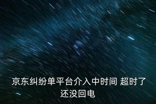  京東糾紛單平臺(tái)介入中時(shí)間 超時(shí)了還沒回電