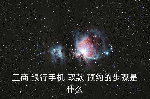 工商 銀行手機(jī) 取款 預(yù)約的步驟是什么