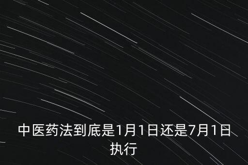 中醫(yī)藥法什么時候出臺，中醫(yī)藥法到底是1月1日還是7月1日執(zhí)行