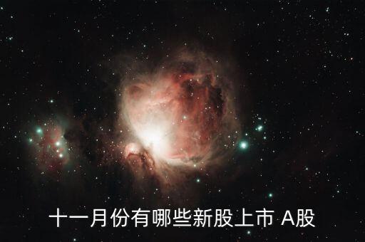 11月份什么時候打新股，十一月份有哪些新股上市 A股