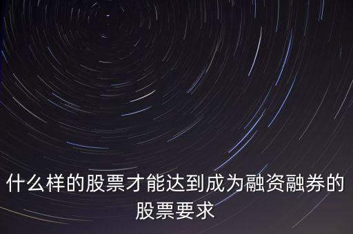 什么樣的股票才能達(dá)到成為融資融券的股票要求