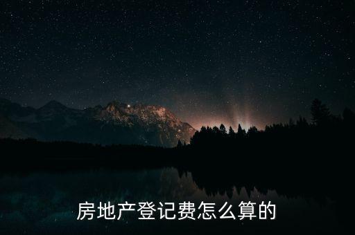 房地產(chǎn)登記費怎么算的