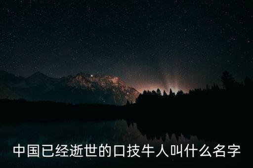 中國(guó)已經(jīng)逝世的口技牛人叫什么名字