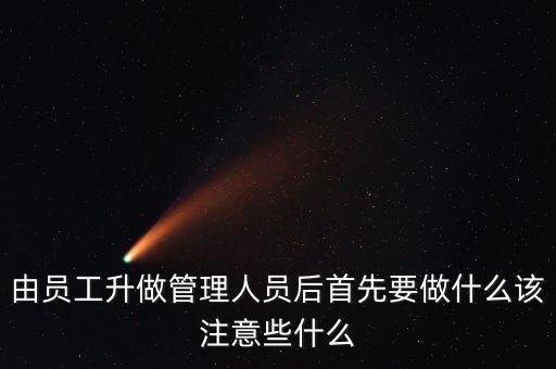 由員工升做管理人員后首先要做什么該注意些什么