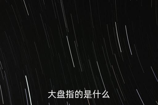 什么叫大盤，股市中的大盤是什么意思