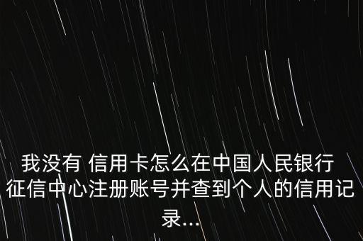 我沒(méi)有 信用卡怎么在中國(guó)人民銀行 征信中心注冊(cè)賬號(hào)并查到個(gè)人的信用記錄...