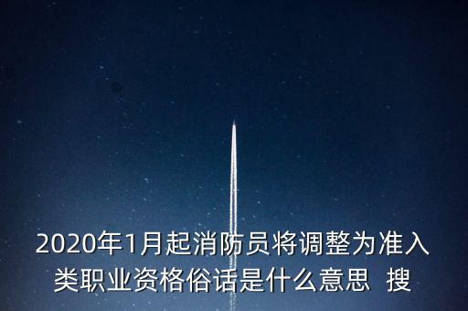 2020年1月起消防員將調(diào)整為準(zhǔn)入類(lèi)職業(yè)資格俗話(huà)是什么意思  搜