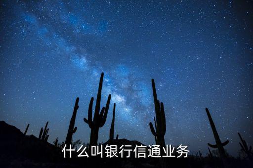 信通中國(guó)貸款端叫什么，什么叫銀行信通業(yè)務(wù)