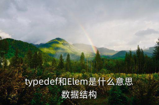 typedef和Elem是什么意思數(shù)據(jù)結(jié)構(gòu)