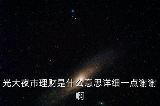 光大夜市理財是什么意思詳細(xì)一點謝謝啊