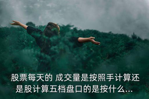  股票每天的 成交量是按照手計(jì)算還是股計(jì)算五檔盤(pán)口的是按什么...