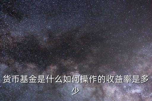 貨幣基金是什么如何操作的收益率是多少