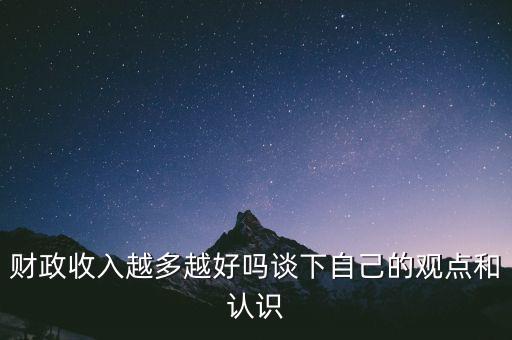 財(cái)政收入越多越好嗎談下自己的觀點(diǎn)和認(rèn)識(shí)