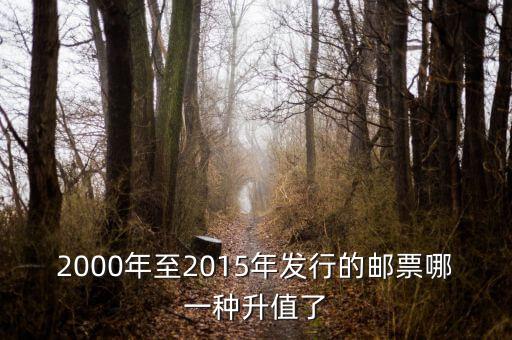 2015年買什么郵票升值高，2000年至2015年發(fā)行的郵票哪一種升值了