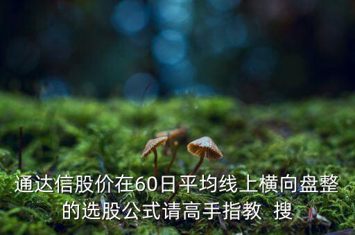 什么橫盤，通達信股價在60日平均線上橫向盤整的選股公式請高手指教  搜