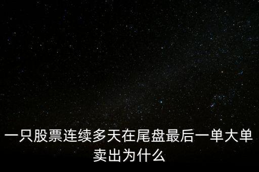 一只股票連續(xù)多天在尾盤最后一單大單賣出為什么