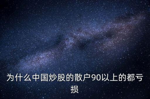 中國股民為什么虧錢，為什么中國炒股的散戶90以上的都虧損