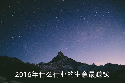 2016年干什么賺錢，2016年什么行業(yè)的生意最賺錢