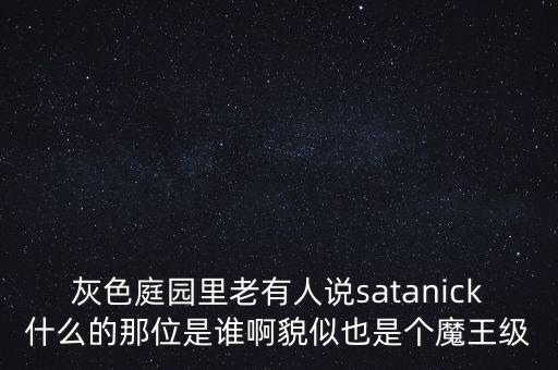 灰色庭園里老有人說(shuō)satanick什么的那位是誰(shuí)啊貌似也是個(gè)魔王級(jí)