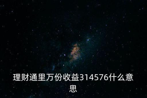 理財通里萬份收益314576什么意思