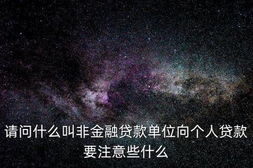 請問什么叫非金融貸款單位向個人貸款要注意些什么