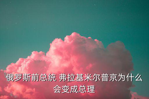 為什么朱F基只做了一屆總理，俄羅斯前總統 弗拉基米爾普京為什么會變成總理