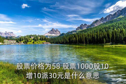 股票價(jià)格為58 股票1000股10增10派30元是什么意思