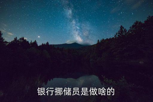 銀行協(xié)儲員是干什么的，銀行挪儲員是做啥的