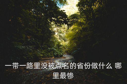 一帶一路為什么沒江蘇，一帶一路里沒被點(diǎn)名的省份做什么 哪里最慘