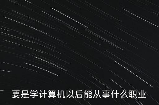 要是學計算機以后能從事什么職業(yè)