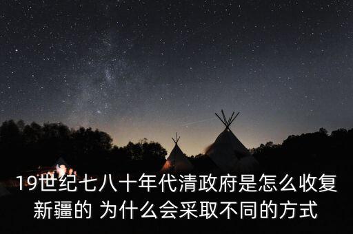 19世紀(jì)七八十年代清政府是怎么收復(fù)新疆的 為什么會(huì)采取不同的方式