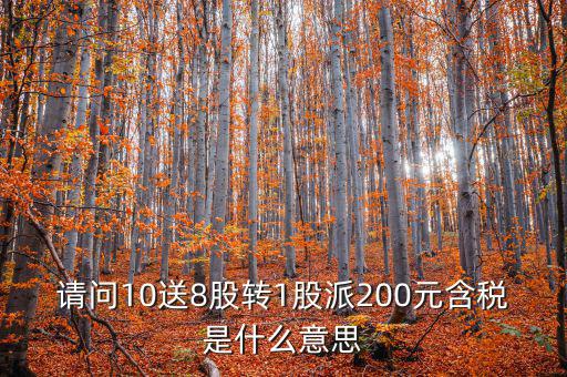 請(qǐng)問(wèn)10送8股轉(zhuǎn)1股派200元含稅是什么意思