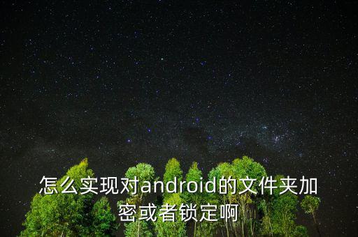 怎么實(shí)現(xiàn)對(duì)android的文件夾加密或者鎖定啊