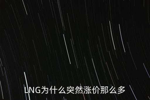 lng天然氣為什么漲價(jià)，LNG為什么突然漲價(jià)那么多