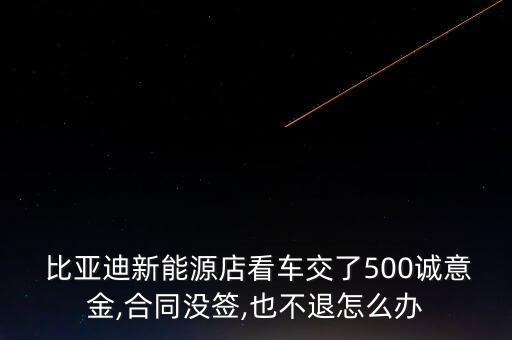  比亞迪新能源店看車交了500誠(chéng)意金,合同沒簽,也不退怎么辦