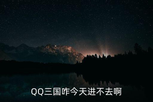 QQ三國咋今天進不去啊